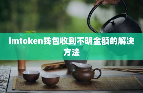 imtoken钱包收到不明金额的解决方法