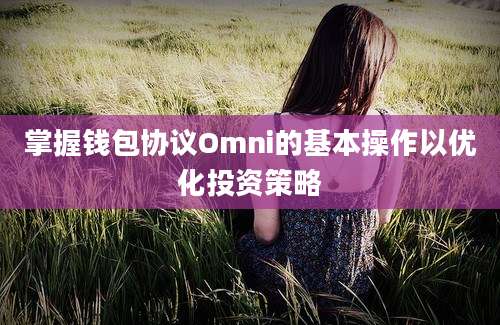 掌握钱包协议Omni的基本操作以优化投资策略