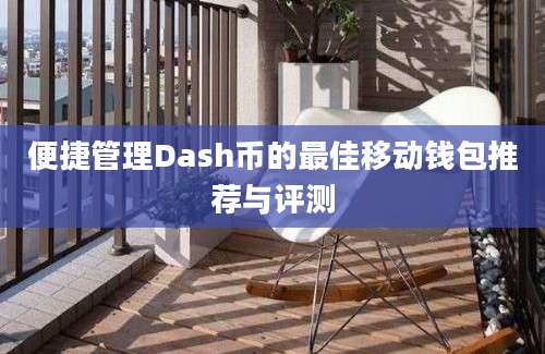 便捷管理Dash币的最佳移动钱包推荐与评测