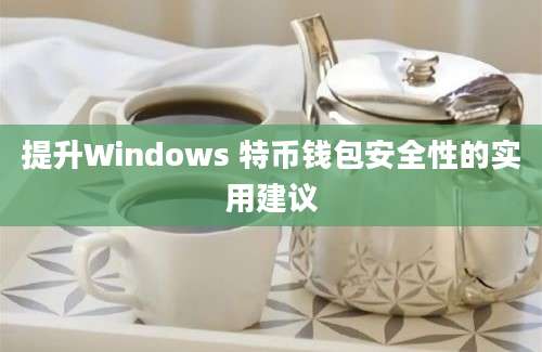 提升Windows 特币钱包安全性的实用建议