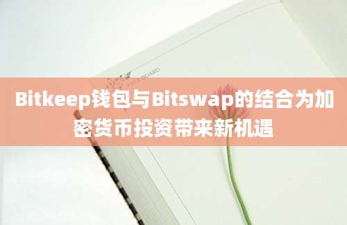 Bitkeep钱包与Bitswap的结合为加密货币投资带来新机遇