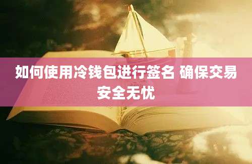 如何使用冷钱包进行签名 确保交易安全无忧