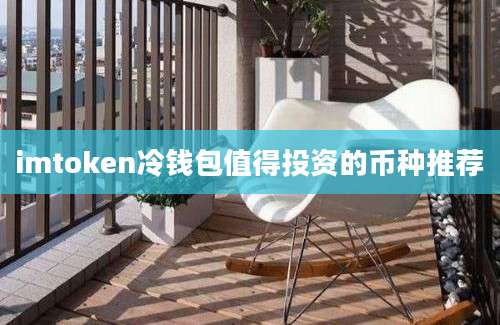 imtoken冷钱包值得投资的币种推荐