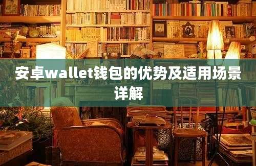 安卓wallet钱包的优势及适用场景详解