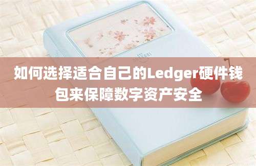 如何选择适合自己的Ledger硬件钱包来保障数字资产安全