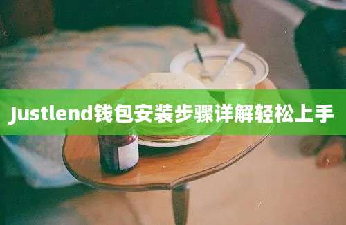 Justlend钱包安装步骤详解轻松上手