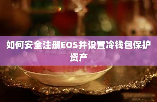 如何安全注册EOS并设置冷钱包保护资产