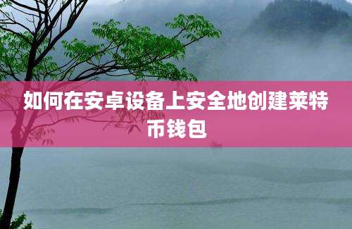 如何在安卓设备上安全地创建莱特币钱包