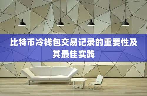 比特币冷钱包交易记录的重要性及其最佳实践