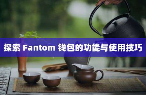 探索 Fantom 钱包的功能与使用技巧