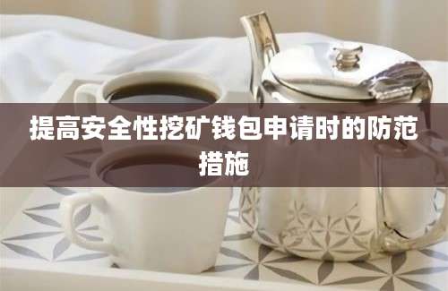 提高安全性挖矿钱包申请时的防范措施