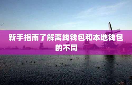 新手指南了解离线钱包和本地钱包的不同