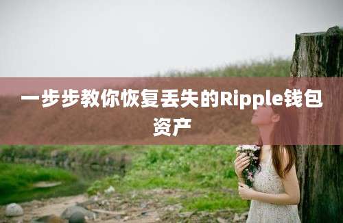 一步步教你恢复丢失的Ripple钱包资产