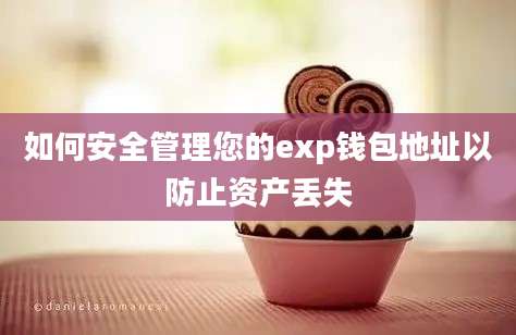 如何安全管理您的exp钱包地址以防止资产丢失