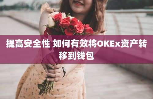 提高安全性 如何有效将OKEx资产转移到钱包