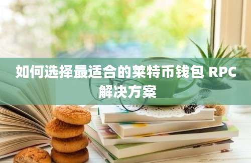 如何选择最适合的莱特币钱包 RPC 解决方案