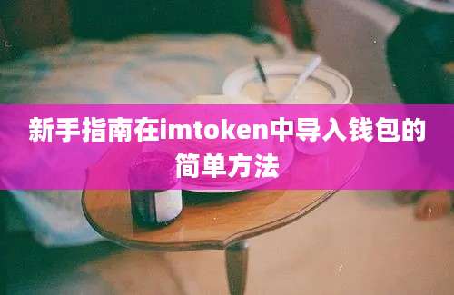 新手指南在imtoken中导入钱包的简单方法