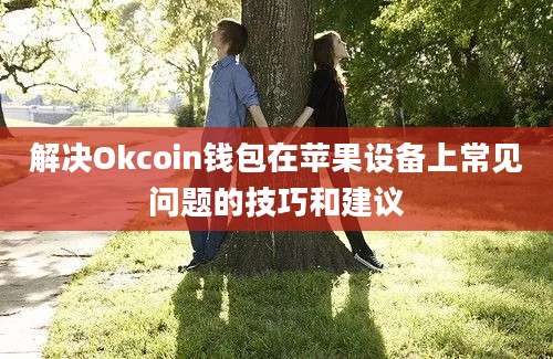 解决Okcoin钱包在苹果设备上常见问题的技巧和建议