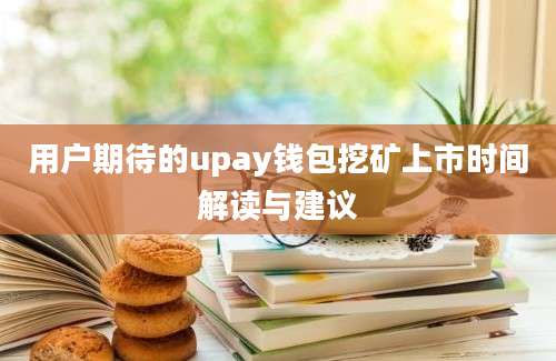 用户期待的upay钱包挖矿上市时间解读与建议